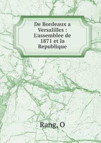 De Bordeaux a Versalilles : L'assemblee de 1871 et la Republique