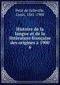 Histoire de la langue et de la litterature francaise des origines a 1900