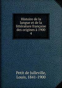 Histoire de la langue et de la litterature francaise des origines a 1900