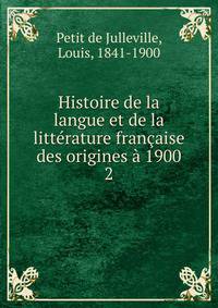 Histoire de la langue et de la litterature francaise des origines a 1900