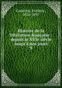 Histoire de la litt?rature fran?aise : depuis le XVIe si?cle jusqu'? nos jours