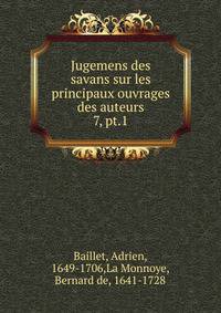 Jugemens des savans sur les principaux ouvrages des auteurs. 7, pt.1