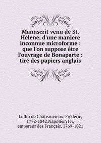 Manuscrit venu de St. Helene, d'une maniere inconnue microforme : que l'on suppose ?tre l'ouvrage de Bonaparte : tir? des papiers anglais