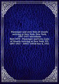 Passenger and crew lists of vessels arriving at New York, New York, 1897-1957 microform. Reel 5070 - Passenger and Crew Lists of Vessels Arriving at New York, NY, 1897-1957 - 10957-10958 Nov 8, 1931