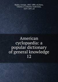American cyclopaedia: a popular dictionary of general knowledge. 12