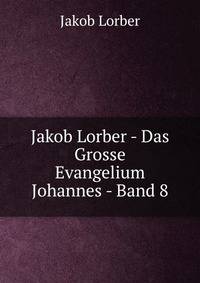 Jakob Lorber - Das Grosse Evangelium Johannes - Band 8