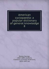 American cyclopaedia: a popular dictionary of general knowledge. 8
