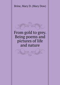 From gold to grey. Being poems and pictures of life and nature