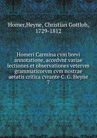 Homeri Carmina cvm brevi annotatione, accedvnt variae lectiones et observationes vetervm grammaticorvm cvm nostrae aetatis critica cvrante C. G. Heyne. 7