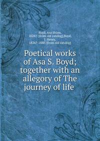 Poetical works of Asa S. Boyd; together with an allegory of The journey of life