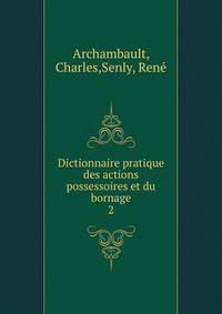 Dictionnaire pratique des actions possessoires et du bornage. 2