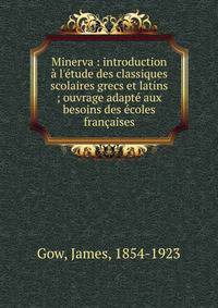 Minerva : introduction ? l'?tude des classiques scolaires grecs et latins ; ouvrage adapt? aux besoins des ?coles fran?aises