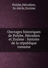Ouvrages historiques de Polybe, H?rodien et Zozime : histoire de la r?publique romaine