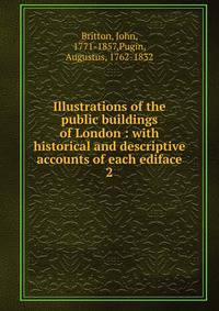Illustrations of the public buildings of London : with historical and descriptive accounts of each ediface. 2