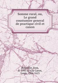 Somme rural, ou, Le grand coustumier general de practique civil et canon