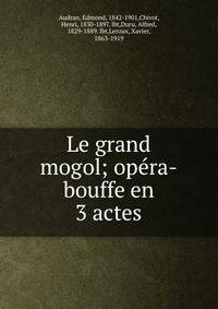 Le grand mogol; op?ra-bouffe en 3 actes