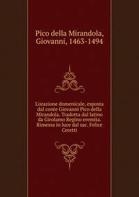 L'orazione domenicale, esposta dal conte Giovanni Pico della Mirandola. Tradotta dal latino da Girolamo Regino eremita. Rimessa in luce dal sac. Felice Ceretti