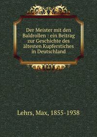 Der Meister mit den Baldrollen : ein Beitrag zur Geschichte des ?ltesten Kupferstiches in Deutschland