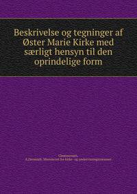 Beskrivelse og tegninger af Oster Marie Kirke med s?rligt hensyn til den oprindelige form