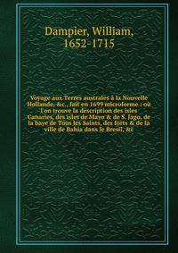 Voyage aux Terres australes ? la Nouvelle Hollande, &amp;c., fait en 1699 microforme : o? l'on trouve la description des isles Canaries, des isles de Mayo &amp; de S. Jago, de la baye de Tous les Saints, des forts &amp; de la ville de Bahia dans le B