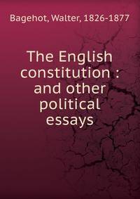 The English constitution : and other political essays