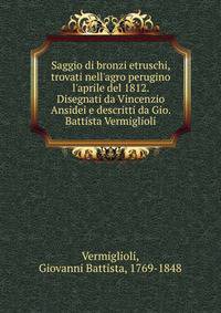 Saggio di bronzi etruschi, trovati nell'agro perugino l'aprile del 1812. Disegnati da Vincenzio Ansidei e descritti da Gio. Battista Vermiglioli