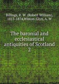 The baronial and ecclesiastical antiquities of Scotland. 2
