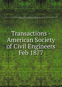 Transactions - American Society of Civil Engineers. Feb 1877