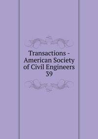 Transactions - American Society of Civil Engineers. 39