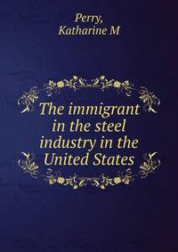 The immigrant in the steel industry in the United States