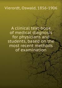 A clinical text-book of medical diagnosis for physicians and students, based on the most recent methods of examination