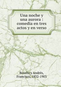Una noche y una aurora : comedia en tres actos y en verso