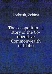 The co-opolitan : a story of the Co-operative Commonwealth of Idaho