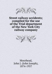 Street railway accidents; compiled for the use of the Trial department of the New York City railway company