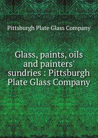 Glass, paints, oils and painters' sundries : Pittsburgh Plate Glass Company.