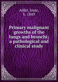Primary malignant growths of the lungs and bronchi; a pathological and clinical study