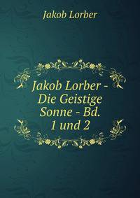 Jakob Lorber - Die Geistige Sonne - Bd. 1 und 2