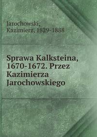 Sprawa Kalksteina, 1670-1672. Przez Kazimierza Jarochowskiego