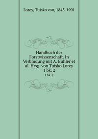 Handbuch der Forstwissenschaft. In Verbindung mit A. Bhler et al. Hrsg. von Tuisko Lorey. 1 bk. 2