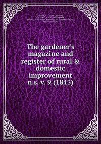 The gardener`s magazine and register of rural & domestic improvement. n.s. v. 9 (1843)