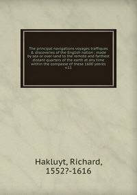 The principal navigations voyages traffiques & discoveries of the English nation : made by sea or over-land to the remote and farthest distant quarters of the earth at any time within the compasse of these 1600 yeeres. v.11