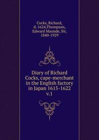 Diary of Richard Cocks, cape-merchant in the English factory in Japan 1615-1622. v.1