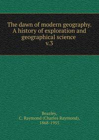 The dawn of modern geography. A history of exploration and geographical science . v.3