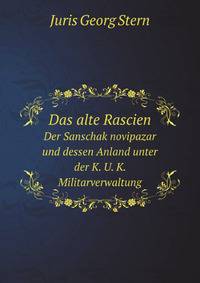 Das alte Rascien. Der Sanschak novipazar und dessen Anland unter der K. U. K. Militarverwaltung
