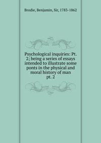 Psychological inquiries: Pt. 2; being a series of essays intended to illustrate some ponts in the physical and moral history of man. pt. 2