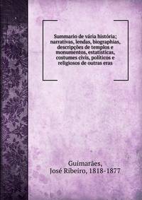 Summario de v?ria hist?ria; narrativas, lendas, biographias, descrip??es de templos e monumentos, estat?sticas, costumes civis, pol?ticos e religiosos de outras eras