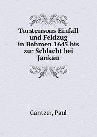 Torstensons Einfall und Feldzug in Bohmen 1645 bis zur Schlacht bei Jankau