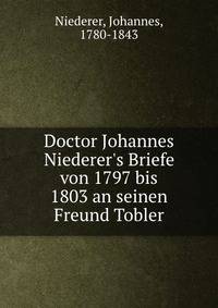 Doctor Johannes Niederer's Briefe von 1797 bis 1803 an seinen Freund Tobler