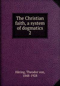 The Christian faith, a system of dogmatics. 2