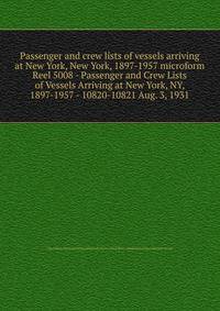 Passenger and crew lists of vessels arriving at New York, New York, 1897-1957 microform. Reel 5008 - Passenger and Crew Lists of Vessels Arriving at New York, NY, 1897-1957 - 10820-10821 Aug. 3, 1931
